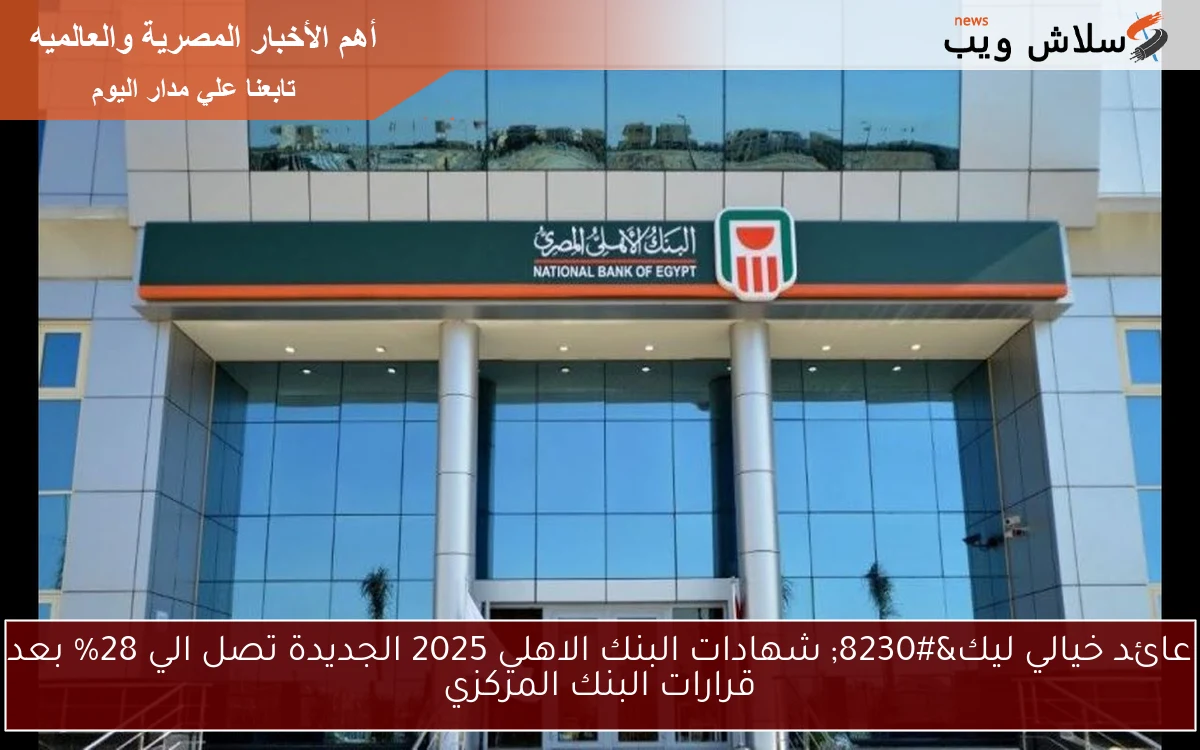 عائد خيالي ليك… شهادات البنك الاهلي 2025 الجديدة تصل الي 28% بعد قرارات البنك المركزي