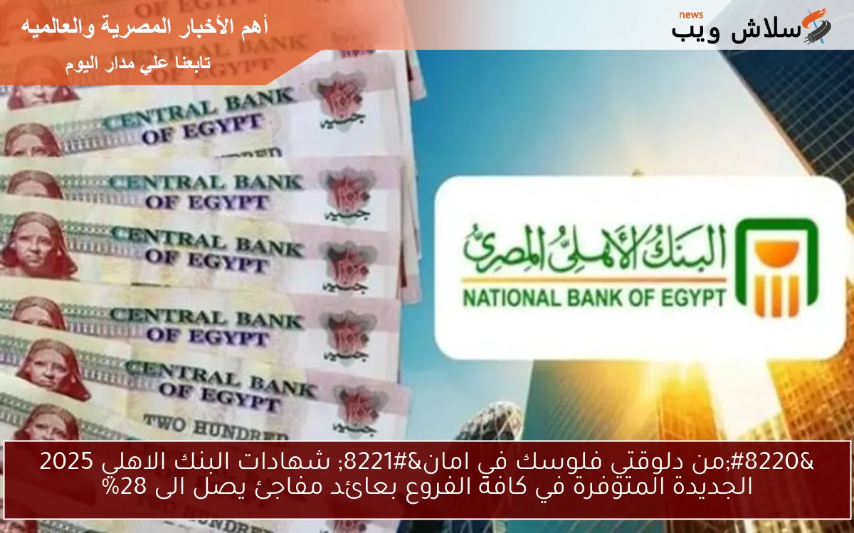 “من دلوقتي فلوسك في امان” شهادات البنك الاهلي 2025 الجديدة المتوفرة في كافة الفروع بعائد مفاجئ يصل الى 28%