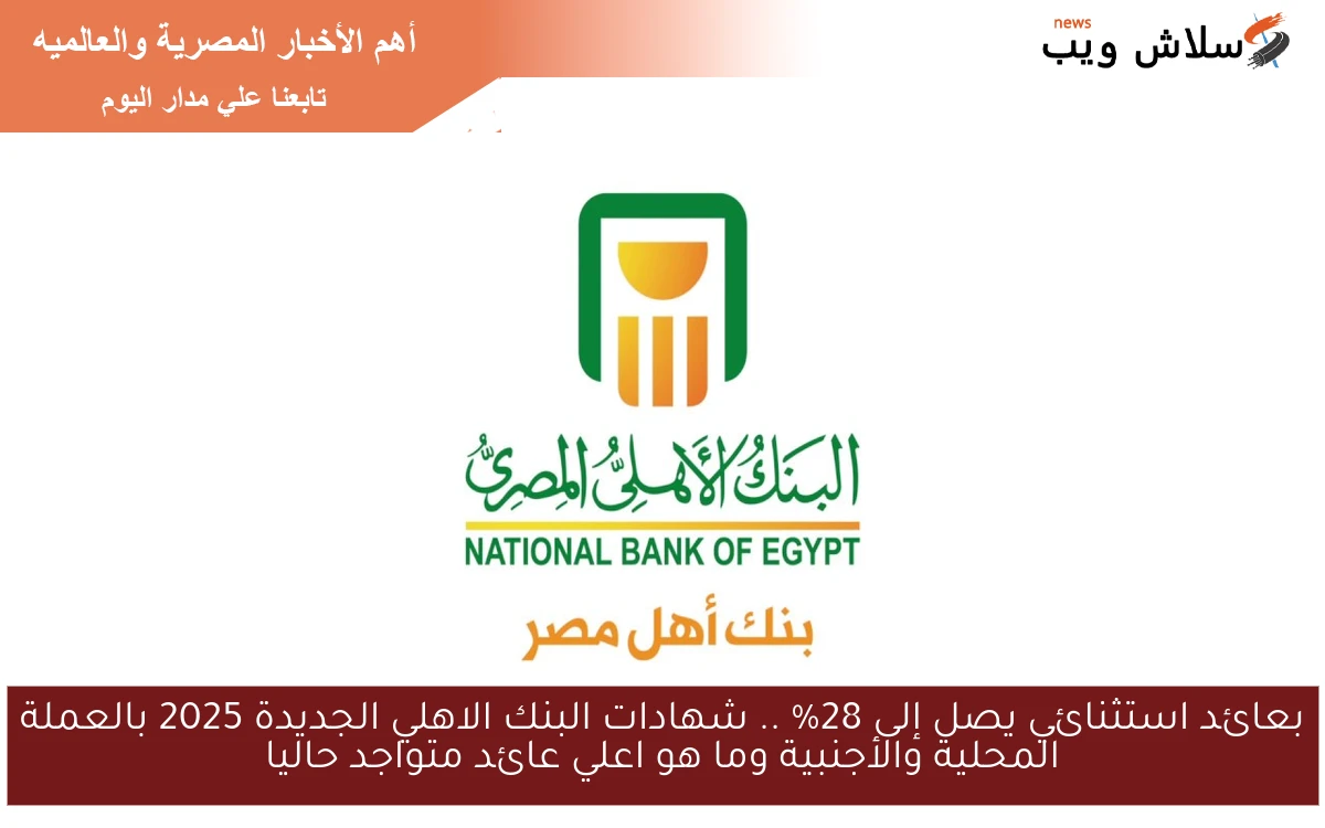 فلوسك هتزيد فوق الـ 25.25 % .. شهادات البنك الاهلي الجديدة 2025 بالعملة المحلية والأجنبية وما هو اعلي عائد متواجد حاليا