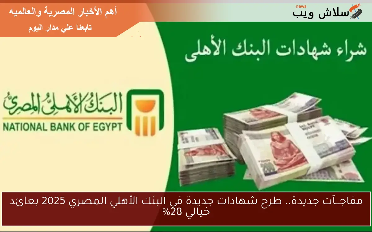 مفاجـــآت جديدة.. طرح شهادات جديدة في البنك الأهلي المصري 2025 بعائد خيالي 28%