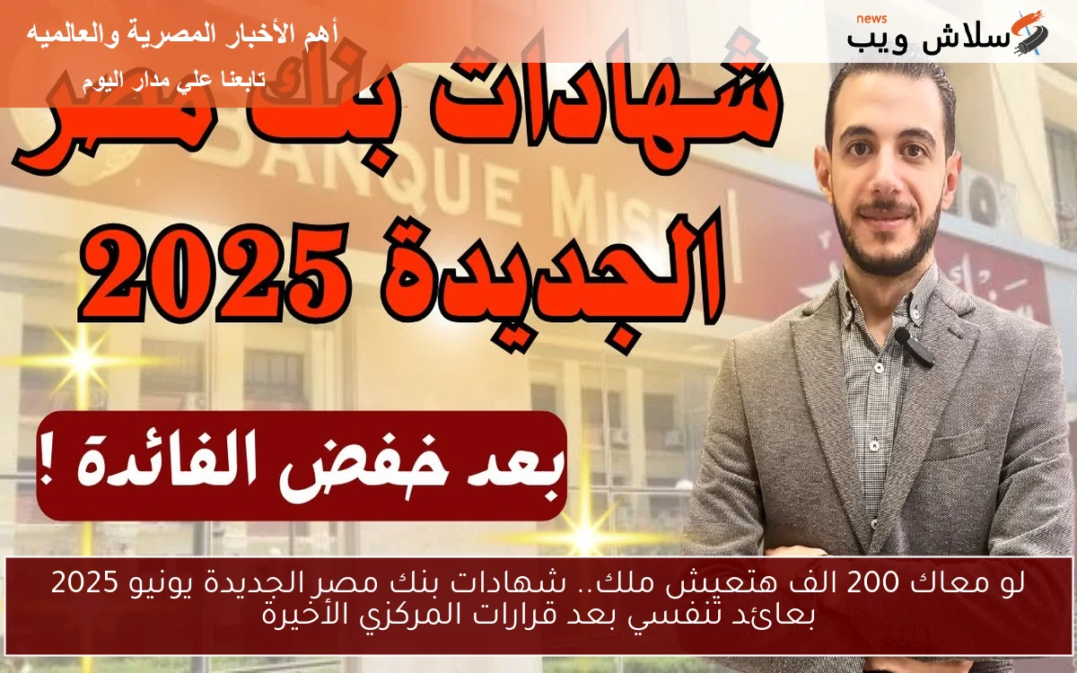 لو معاك 200 الف هتعيش ملك.. شهادات بنك مصر الجديدة يونيو 2025 بعائد تنفسي بعد قرارات المركزي الأخيرة 2 لو معاك 200 الف هتعيش ملك.. شهادات بنك مصر الجديدة يونيو 2025 بعائد تنفسي بعد قرارات المركزي الأخيرة