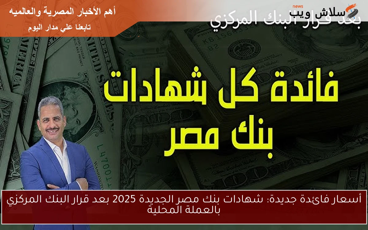 أسعار فائدة جديدة: شهادات بنك مصر الجديدة 2025 بعد قرار البنك المركزي بالعملة المحلية