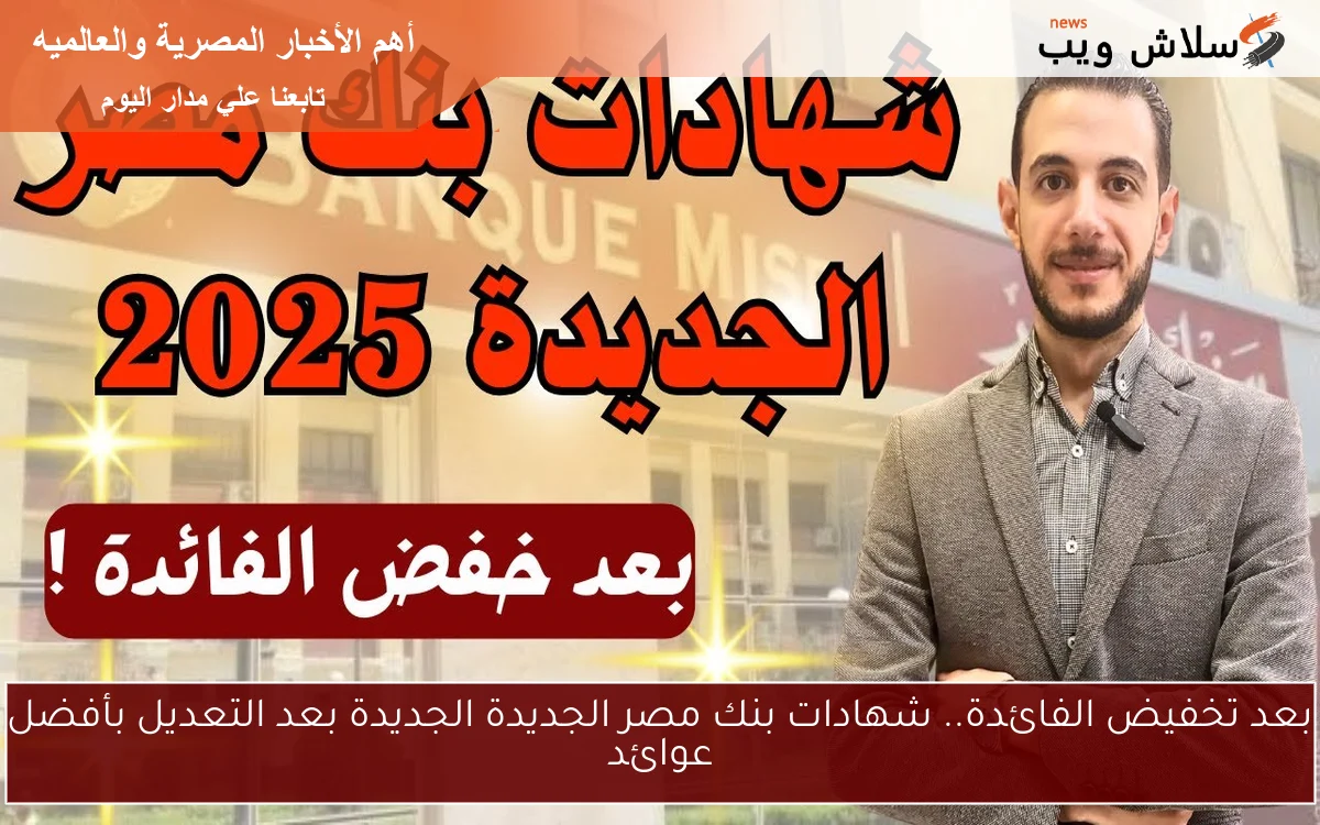 بعد تخفيض الفائدة.. شهادات بنك مصر الجديدة الجديدة بعد التعديل بأفضل عوائد