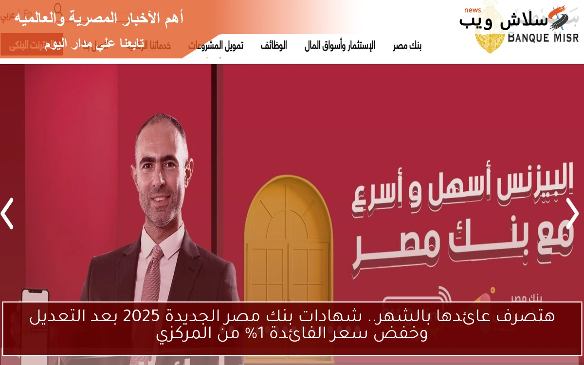 هتصرف عائدها بالشهر.. شهادات بنك مصر الجديدة 2025 بعد التعديل وخفض سعر الفائدة 1% من المركزي