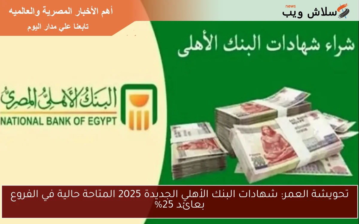 تحويشة العمر: شهادات البنك الأهلي الجديدة 2025 المتاحة حالية في الفروع بعائد 25%