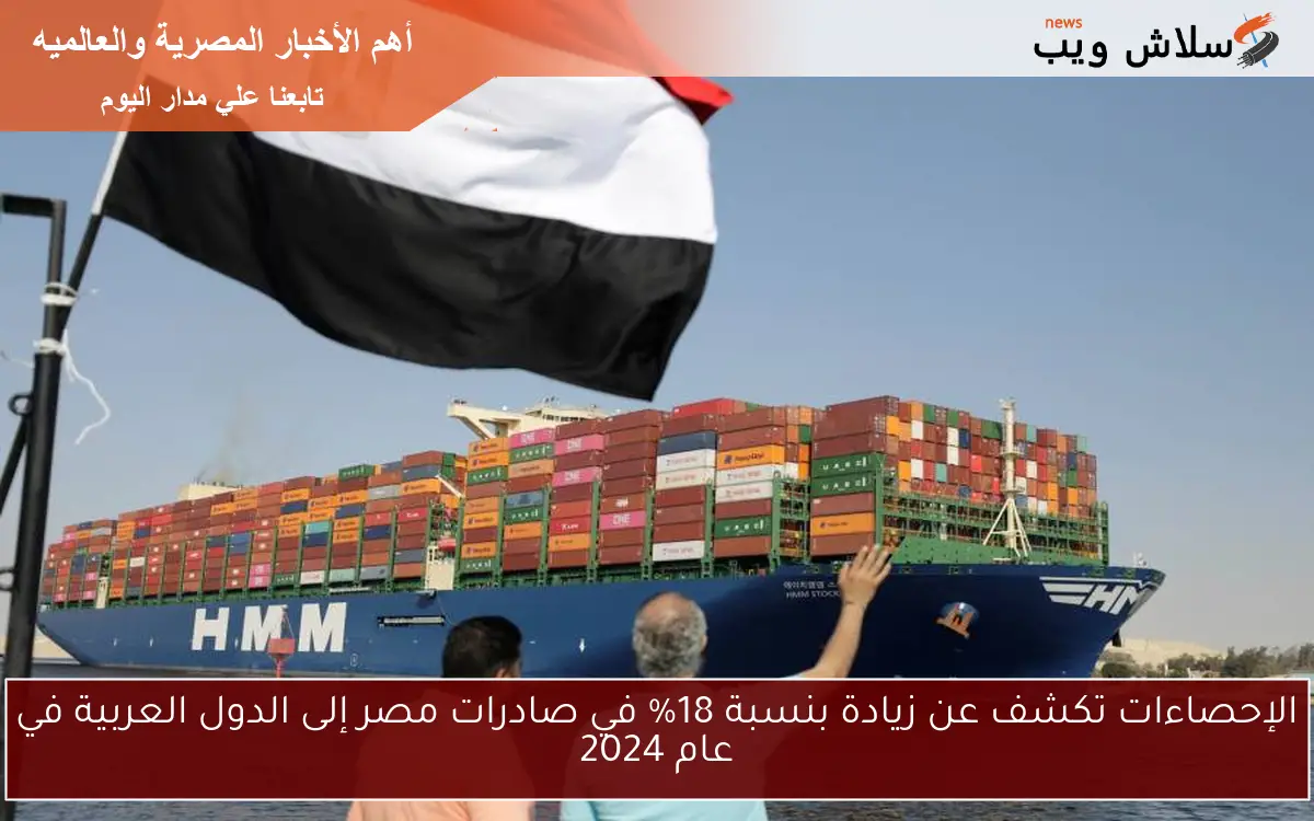 الإحصاءات تكشف عن زيادة بنسبة 18% في صادرات مصر إلى الدول العربية في عام 2024