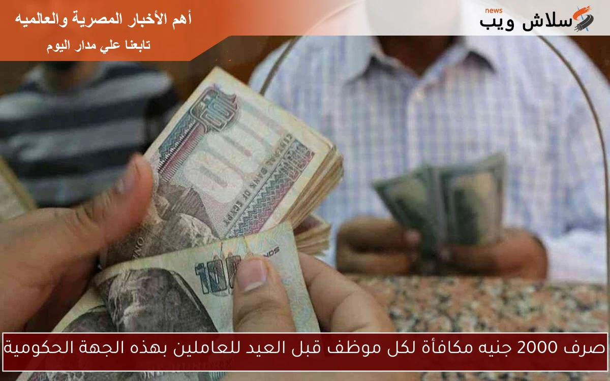 صرف 2000 جنيه مكافأة لكل موظف قبل العيد للعاملين بهذه الجهة الحكومية 2 صرف 2000 جنيه مكافأة لكل موظف قبل العيد للعاملين بهذه الجهة الحكومية
