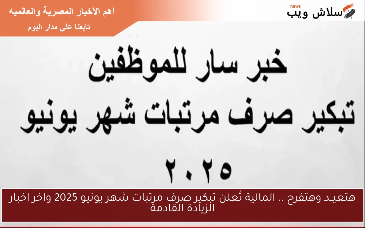 هتعيــد وتتفسح.. المالية تُعلن تبكير صرف مرتبات شهر يونيو 2025 واخر اخبار الزيادة القادمة