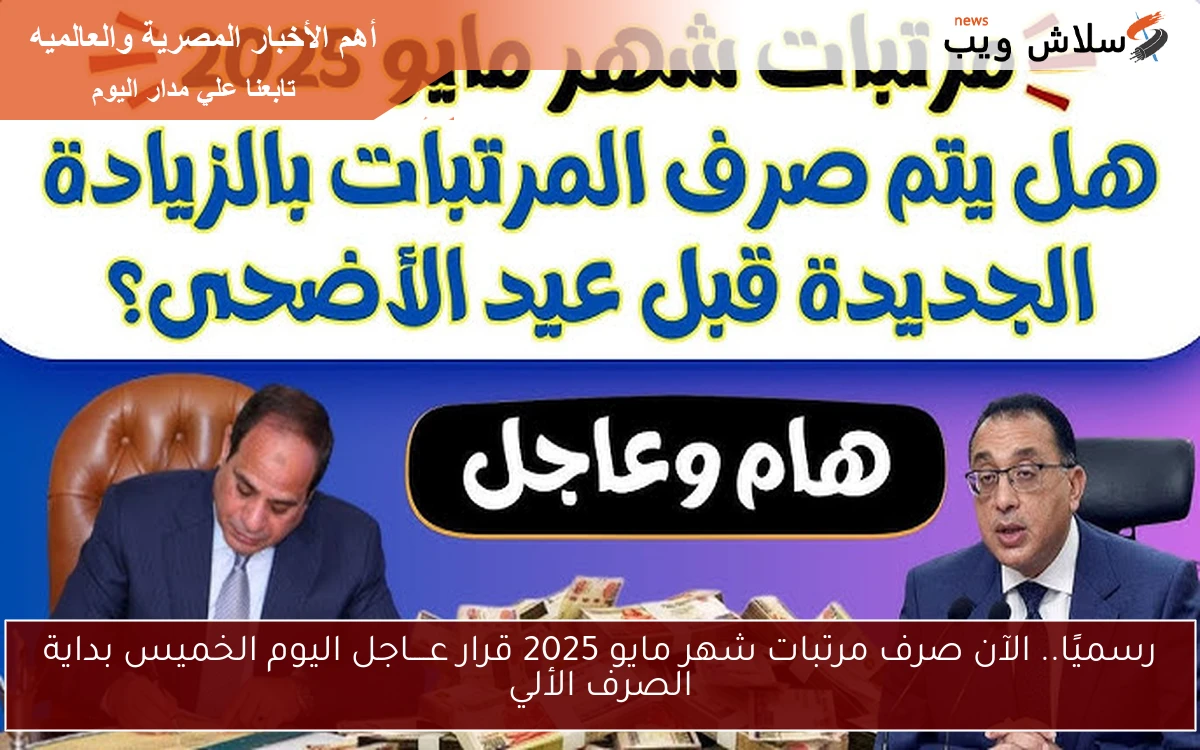 رسميًا.. الآن صرف مرتبات شهر مايو 2025 قرار عــــاجل اليوم الخميس بداية الصرف الألي