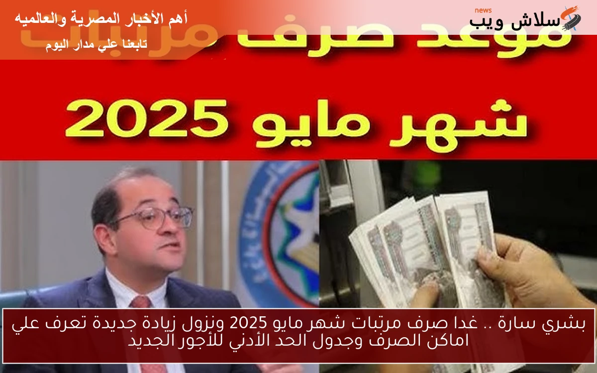 بشري سارة .. غدا صرف مرتبات شهر مايو 2025 ونزول زيادة جديدة تعرف علي اماكن الصرف وجدول الحد الأدني للأجور الجديد