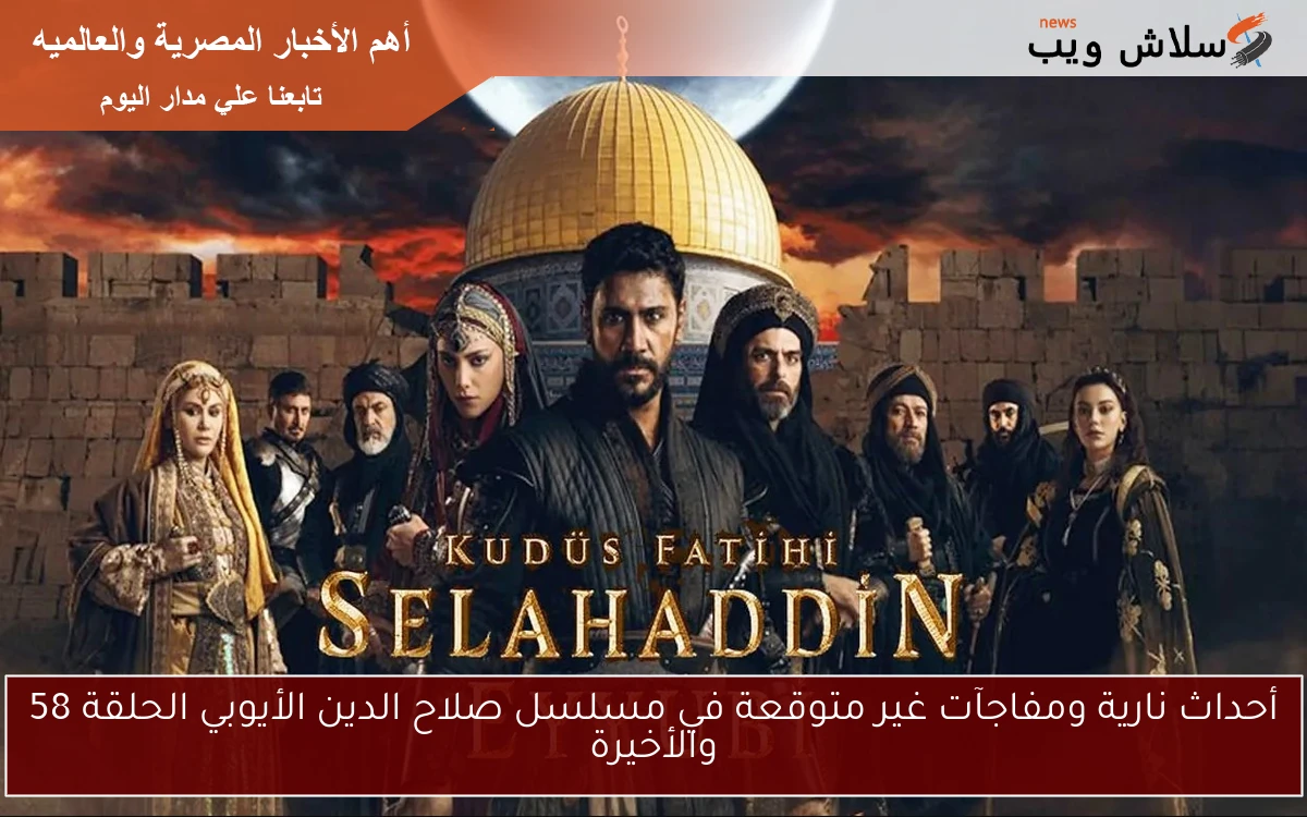 Sezon sonu أحداث نارية ومفاجآت غير متوقعة في مسلسل صلاح الدين الأيوبي الحلقة 58 والأخيرة