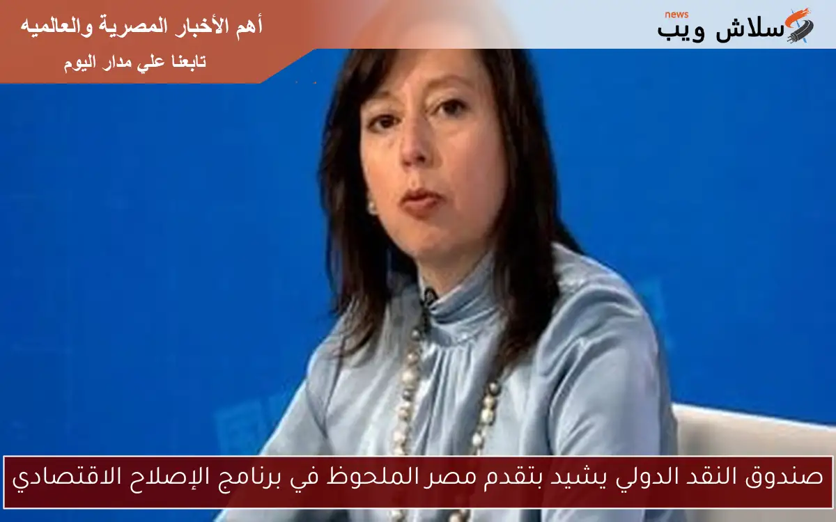 صندوق النقد الدولي يشيد بتقدم مصر الملحوظ في برنامج الإصلاح الاقتصادي