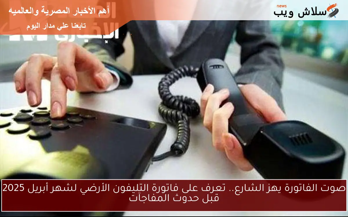 صوت الفاتورة يهز الشارع.. تعرف على فاتورة التليفون الأرضي لشهر أبريل 2025 قبل حدوث المفاجآت 2 صوت الفاتورة يهز الشارع.. تعرف على فاتورة التليفون الأرضي لشهر أبريل 2025 قبل حدوث المفاجآت