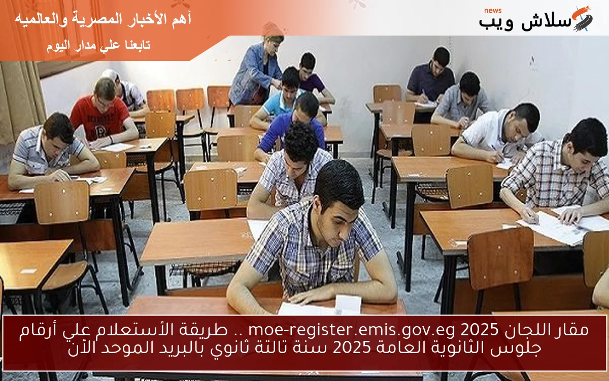 هُنا متاح معرفة مقار اللجان moe-register.emis.gov.eg 2025 .. طريقة الأستعلام علي أرقام جلوس الثانوية العامة 2025 سنة تالتة ثانوي بالبريد الموحد الأن