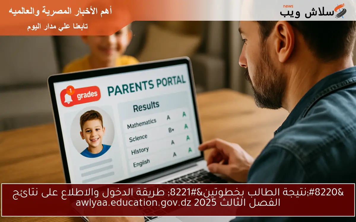” فضاء اولياء التلاميذ 2025 الأن من هنـــا ” طريقة الدخول والاطلاع على نتائج الفصل الثالث 2025 awlyaa.education.gov.dz