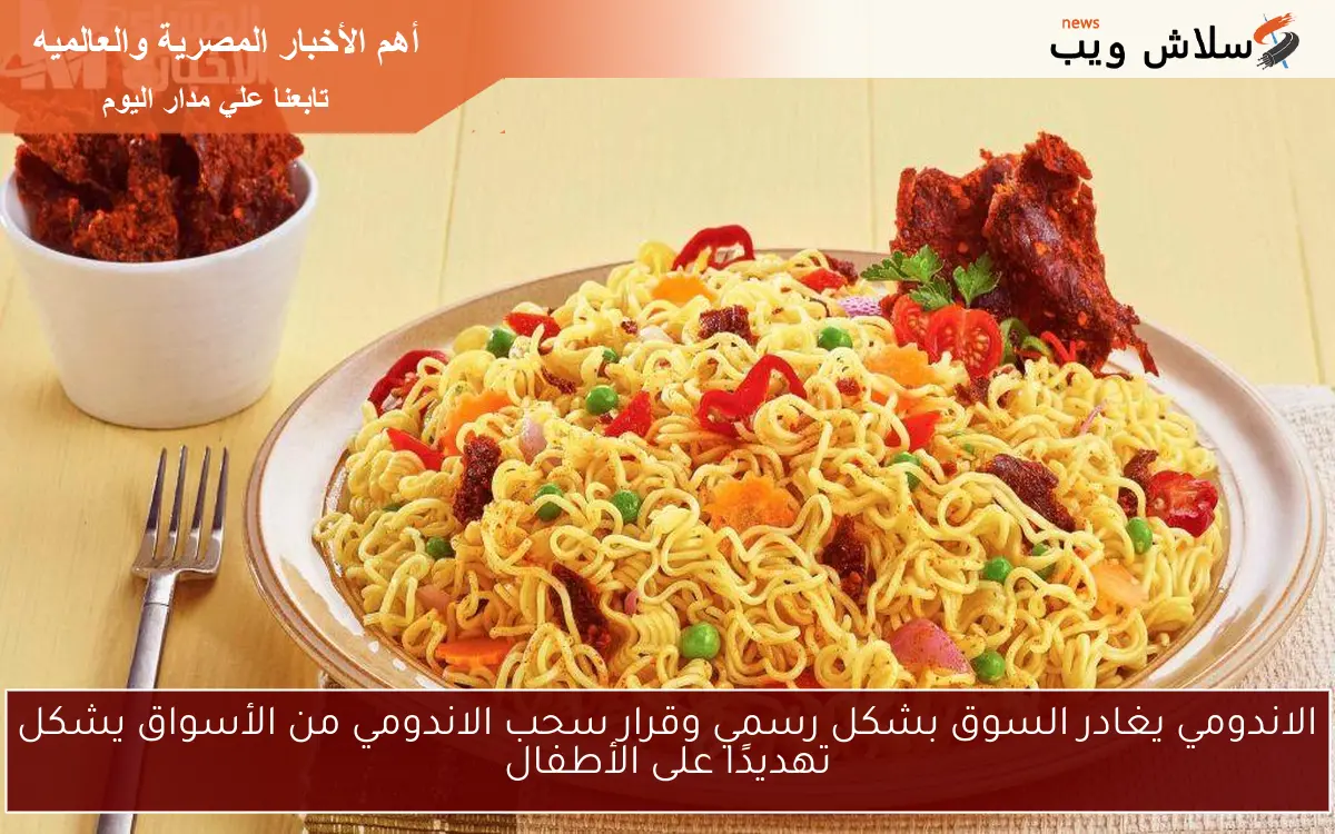 الاندومي يغادر السوق بشكل رسمي وقرار سحب الاندومي من الأسواق يشكل تهديدًا على الأطفال 2 الاندومي يغادر السوق بشكل رسمي وقرار سحب الاندومي من الأسواق يشكل تهديدًا على الأطفال
