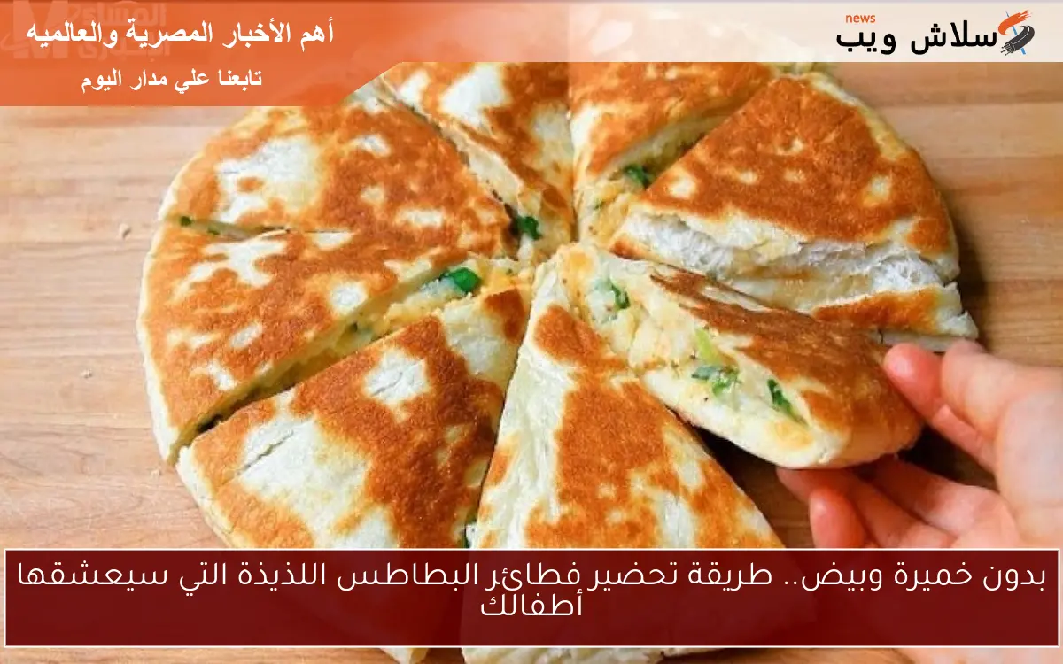 بدون خميرة وبيض.. طريقة تحضير فطائر البطاطس اللذيذة التي سيعشقها أطفالك 2 بدون خميرة وبيض.. طريقة تحضير فطائر البطاطس اللذيذة التي سيعشقها أطفالك