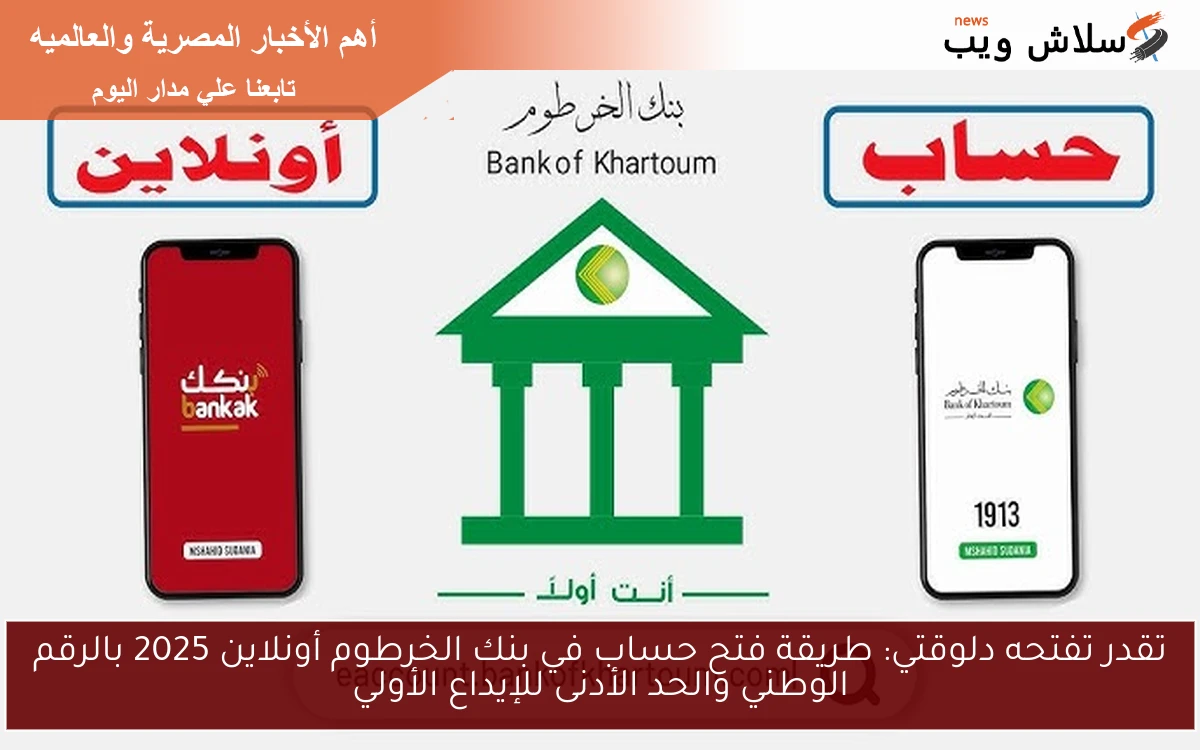 تقدر تفتحه دلوقتي: طريقة فتح حساب في بنك الخرطوم أونلاين 2025 بالرقم الوطني والحد الأدنى للإيداع الأولي