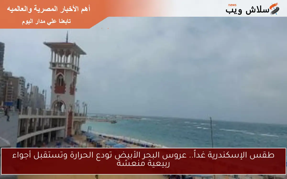 طقس الإسكندرية غداً.. عروس البحر الأبيض تودع الحرارة وتستقبل أجواء ربيعية منعشة