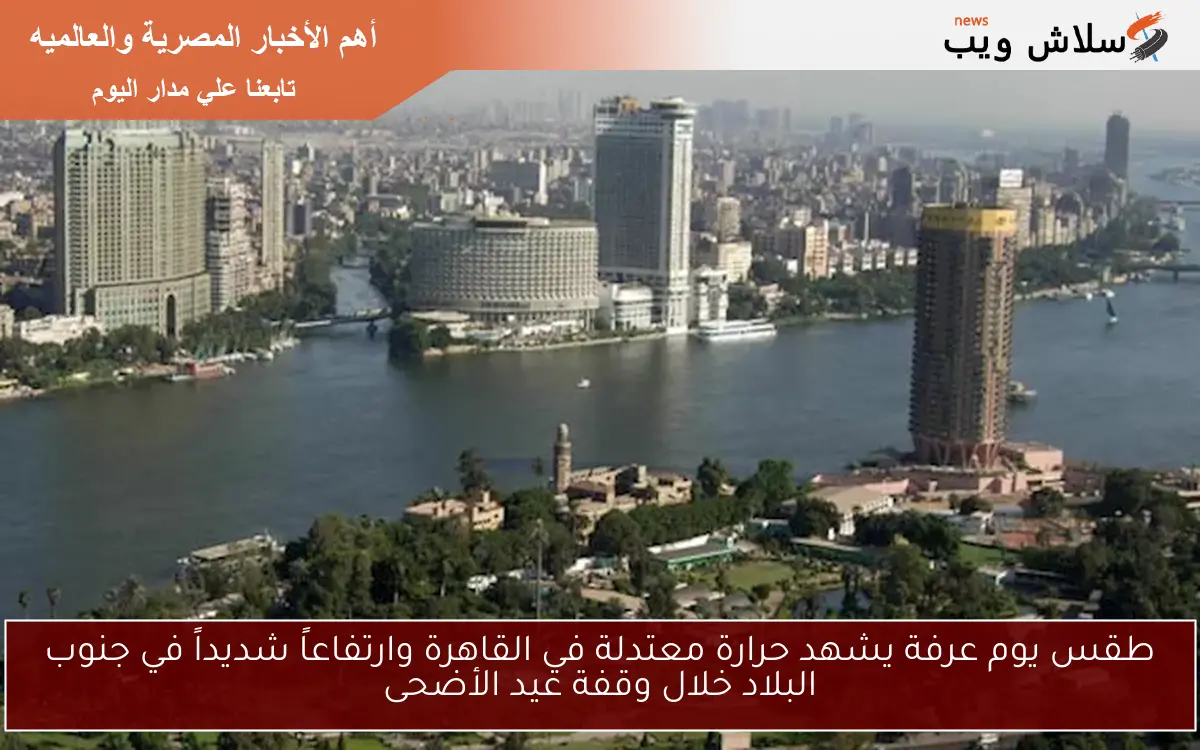 طقس يوم عرفة يشهد حرارة معتدلة في القاهرة وارتفاعاً شديداً في جنوب البلاد خلال وقفة عيد الأضحى 2 طقس يوم عرفة يشهد حرارة معتدلة في القاهرة وارتفاعاً شديداً في جنوب البلاد خلال وقفة عيد الأضحى