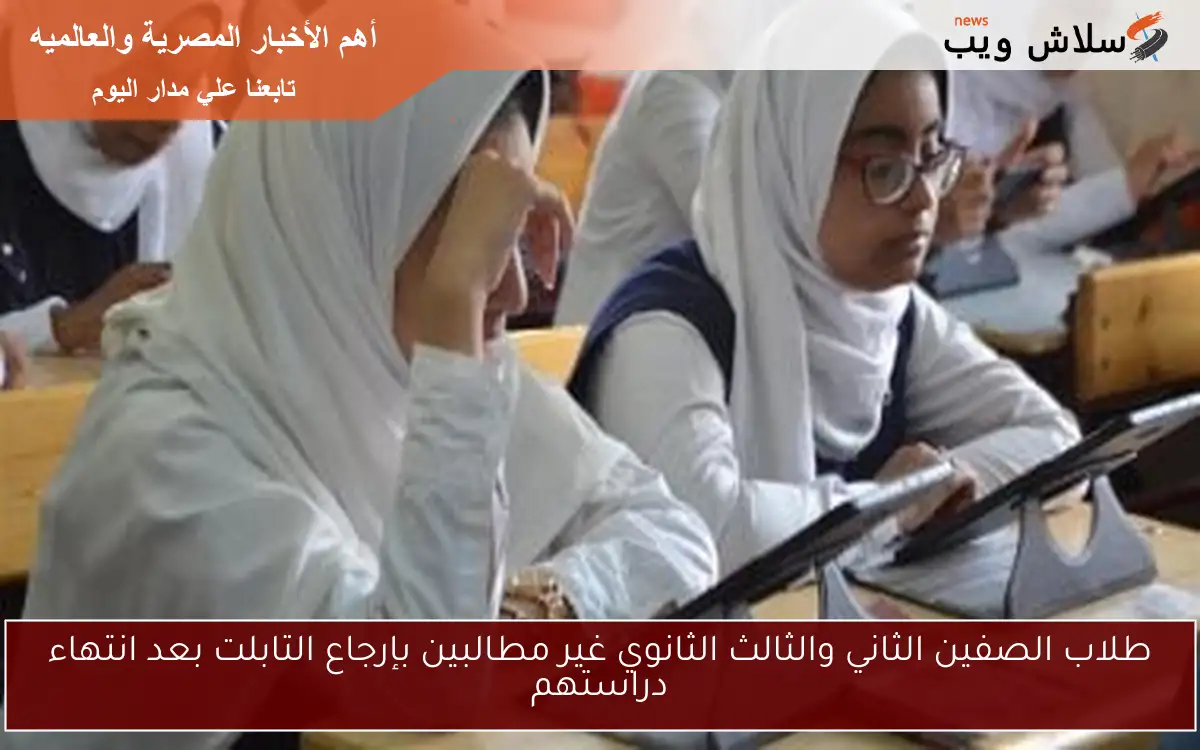 طلاب الصفين الثاني والثالث الثانوي غير مطالبين بإرجاع التابلت بعد انتهاء دراستهم