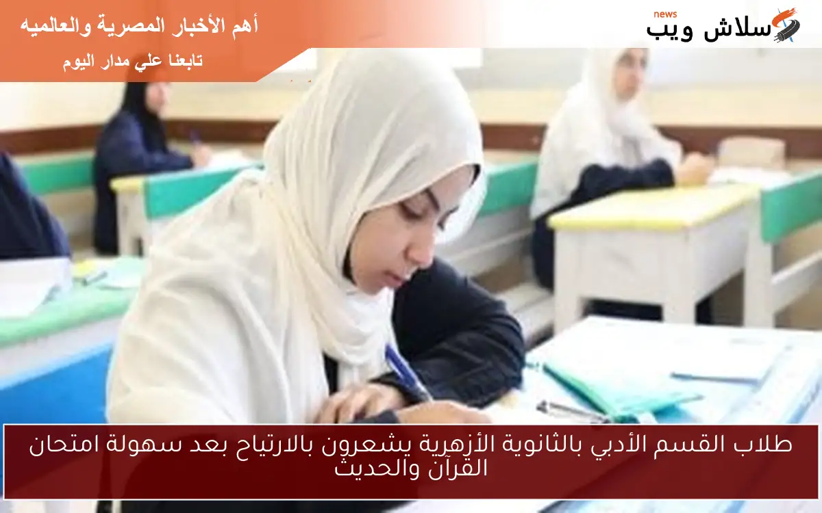 طلاب القسم الأدبي بالثانوية الأزهرية يشعرون بالارتياح بعد سهولة امتحان القرآن والحديث 2 طلاب القسم الأدبي بالثانوية الأزهرية يشعرون بالارتياح بعد سهولة امتحان القرآن والحديث