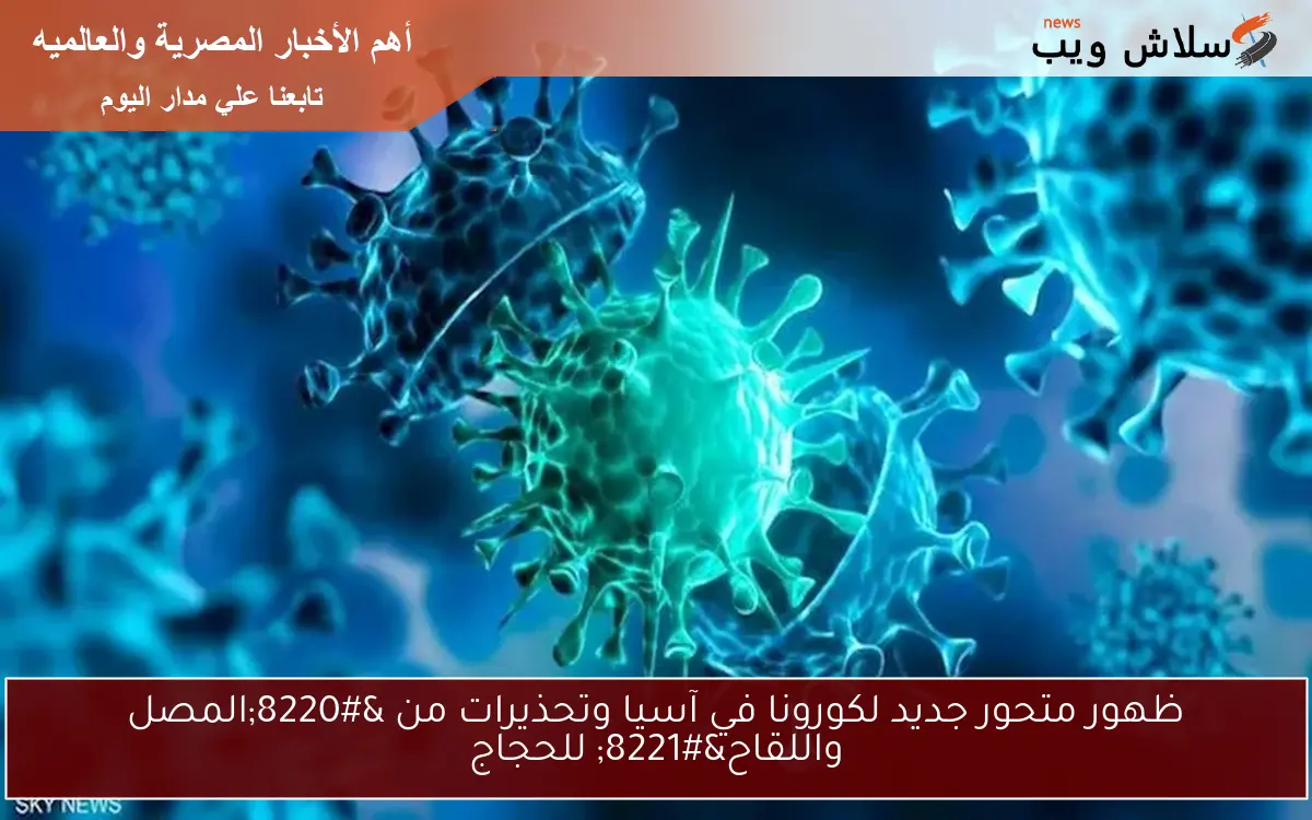 ظهور متحور جديد لكورونا في آسيا وتحذيرات من “المصل واللقاح” للحجاج