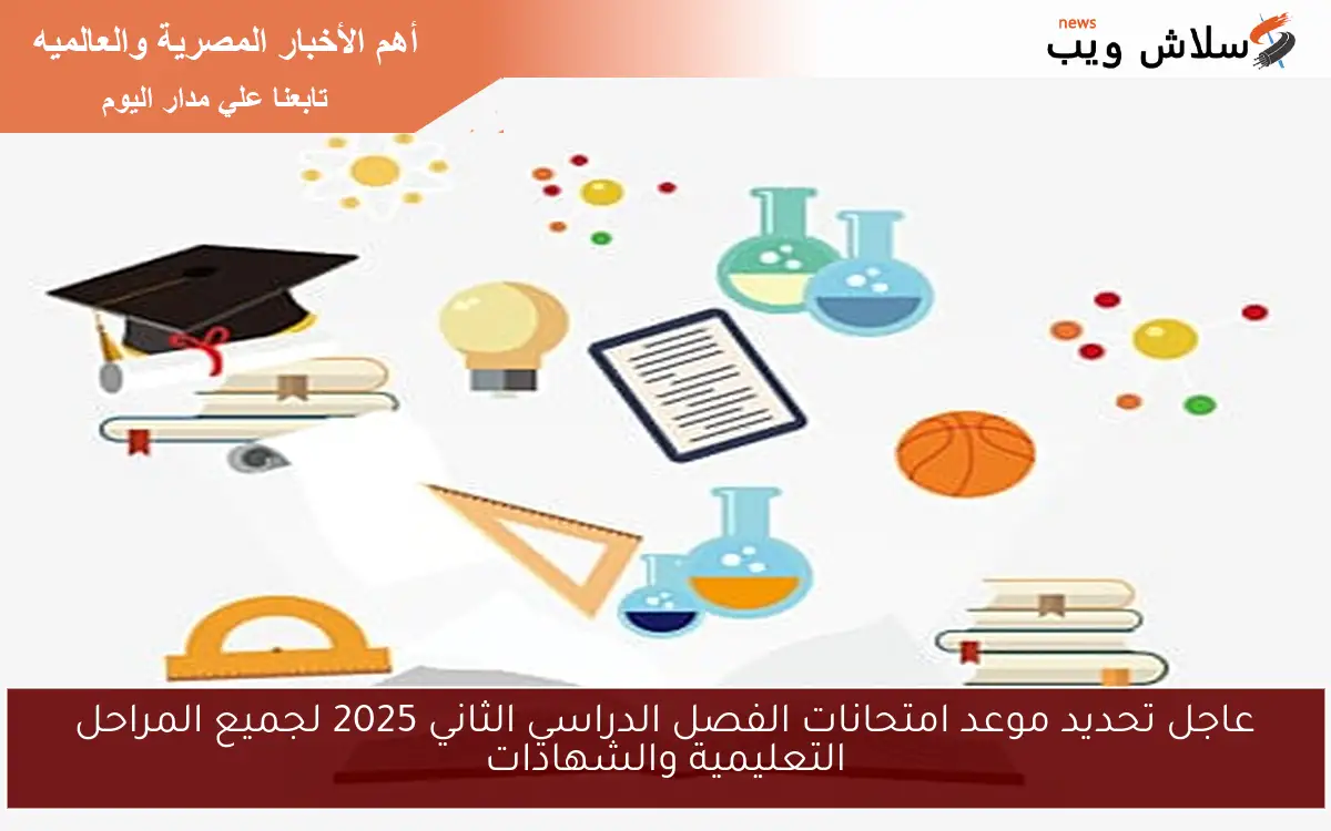 عاجل تحديد موعد امتحانات الفصل الدراسي الثاني 2025 لجميع المراحل التعليمية والشهادات 2 عاجل تحديد موعد امتحانات الفصل الدراسي الثاني 2025 لجميع المراحل التعليمية والشهادات