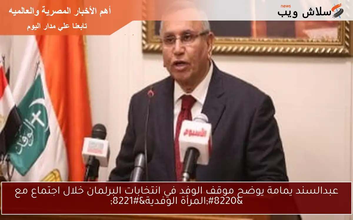عبدالسند يمامة يوضح موقف الوفد في انتخابات البرلمان خلال اجتماع مع “المرأة الوفدية”