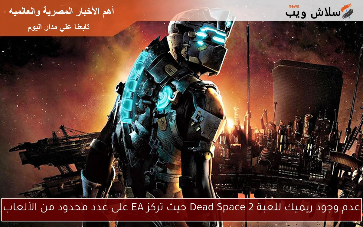 عدم وجود ريميك للعبة Dead Space 2 حيث تركز EA على عدد محدود من الألعاب