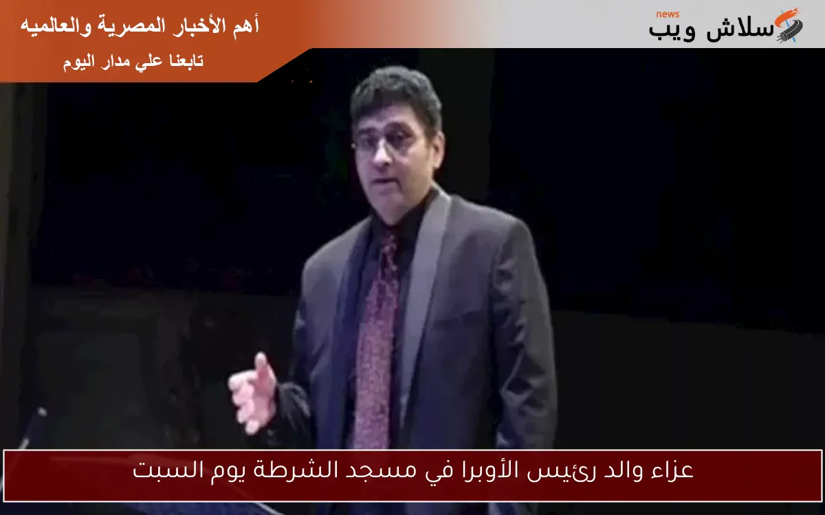 عزاء والد رئيس الأوبرا في مسجد الشرطة يوم السبت