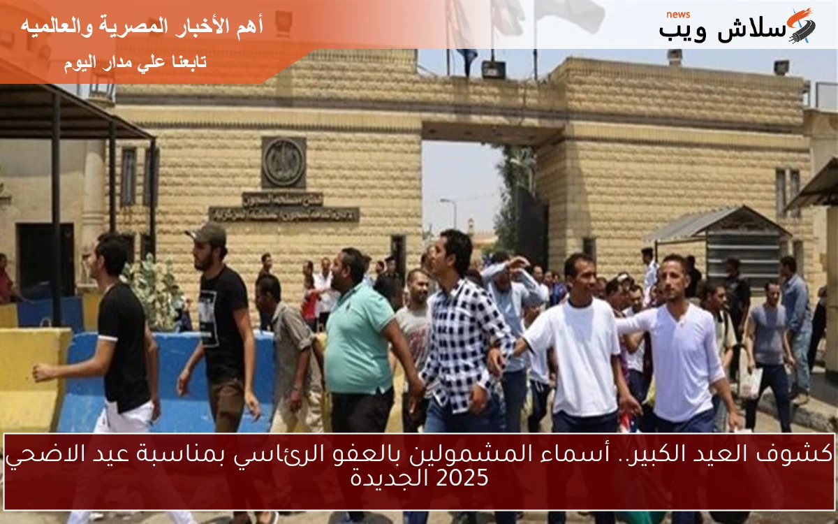 كشوف العيد الكبير.. أسماء المشمولين بالعفو الرئاسي بمناسبة عيد الاضحي 2025 الجديدة