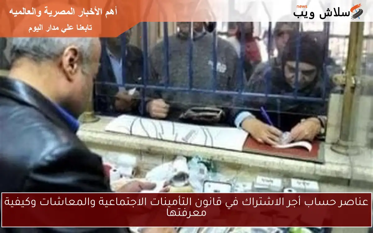 عناصر حساب أجر الاشتراك في قانون التأمينات الاجتماعية والمعاشات وكيفية معرفتها 2 عناصر حساب أجر الاشتراك في قانون التأمينات الاجتماعية والمعاشات وكيفية معرفتها