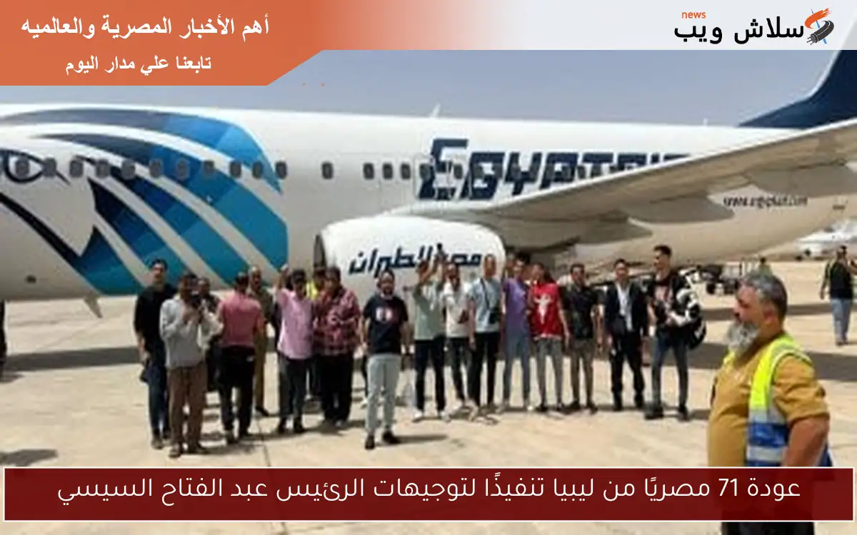 عودة 71 مصريًا من ليبيا تنفيذًا لتوجيهات الرئيس عبد الفتاح السيسي