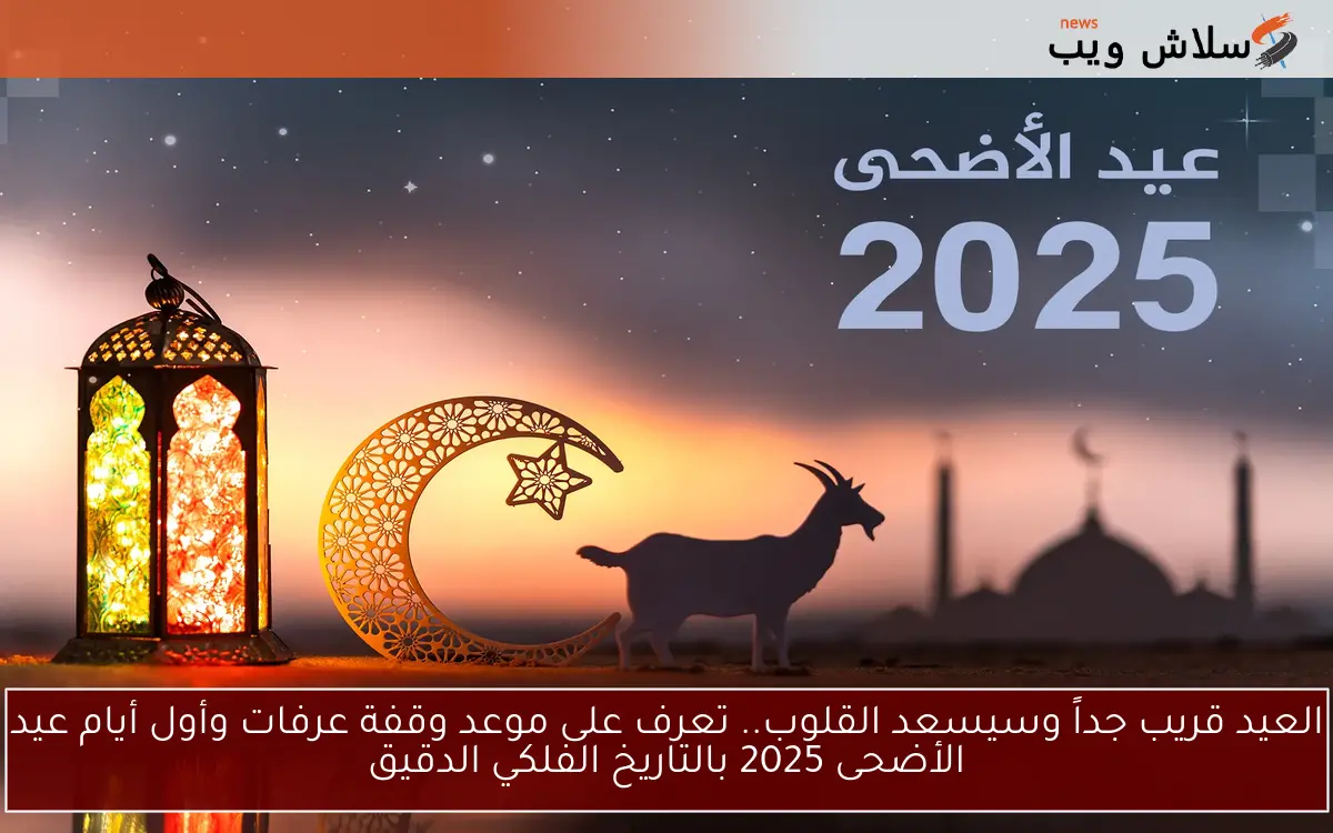 العيد قريب جداً وسيسعد القلوب.. تعرف على موعد وقفة عرفات وأول أيام عيد الأضحى 2025 بالتاريخ الفلكي الدقيق 2 العيد قريب جداً وسيسعد القلوب.. تعرف على موعد وقفة عرفات وأول أيام عيد الأضحى 2025 بالتاريخ الفلكي الدقيق