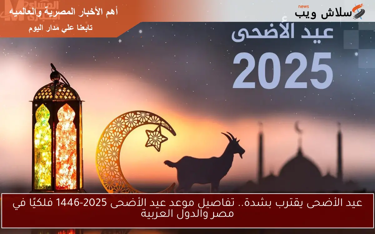 عيد الأضحى يقترب بشدة.. تفاصيل موعد عيد الأضحى 2025-1446 فلكيًا في مصر والدول العربية 2 عيد الأضحى يقترب بشدة.. تفاصيل موعد عيد الأضحى 2025-1446 فلكيًا في مصر والدول العربية