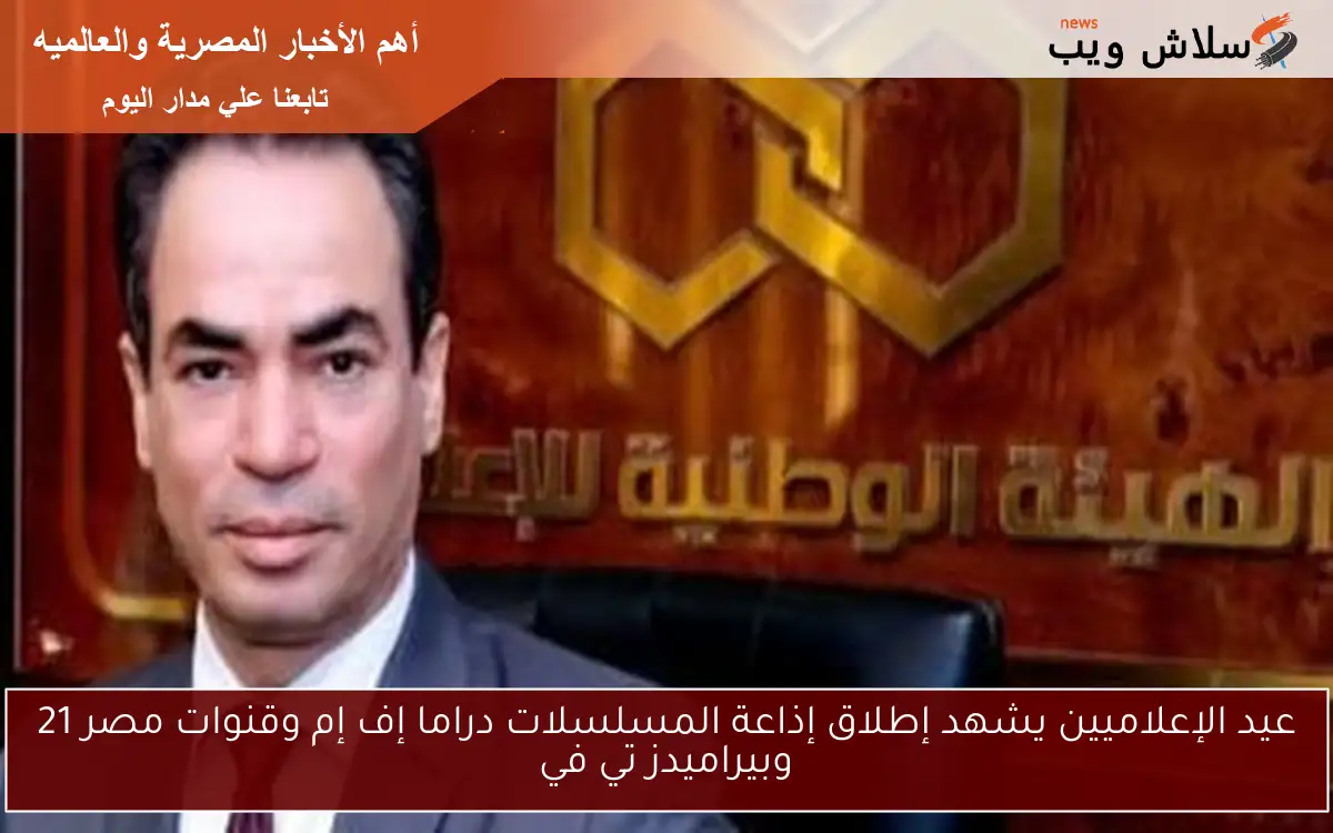 عيد الإعلاميين يشهد إطلاق إذاعة المسلسلات دراما إف إم وقنوات مصر 21 وبيراميدز تي في 2 عيد الإعلاميين يشهد إطلاق إذاعة المسلسلات دراما إف إم وقنوات مصر 21 وبيراميدز تي في