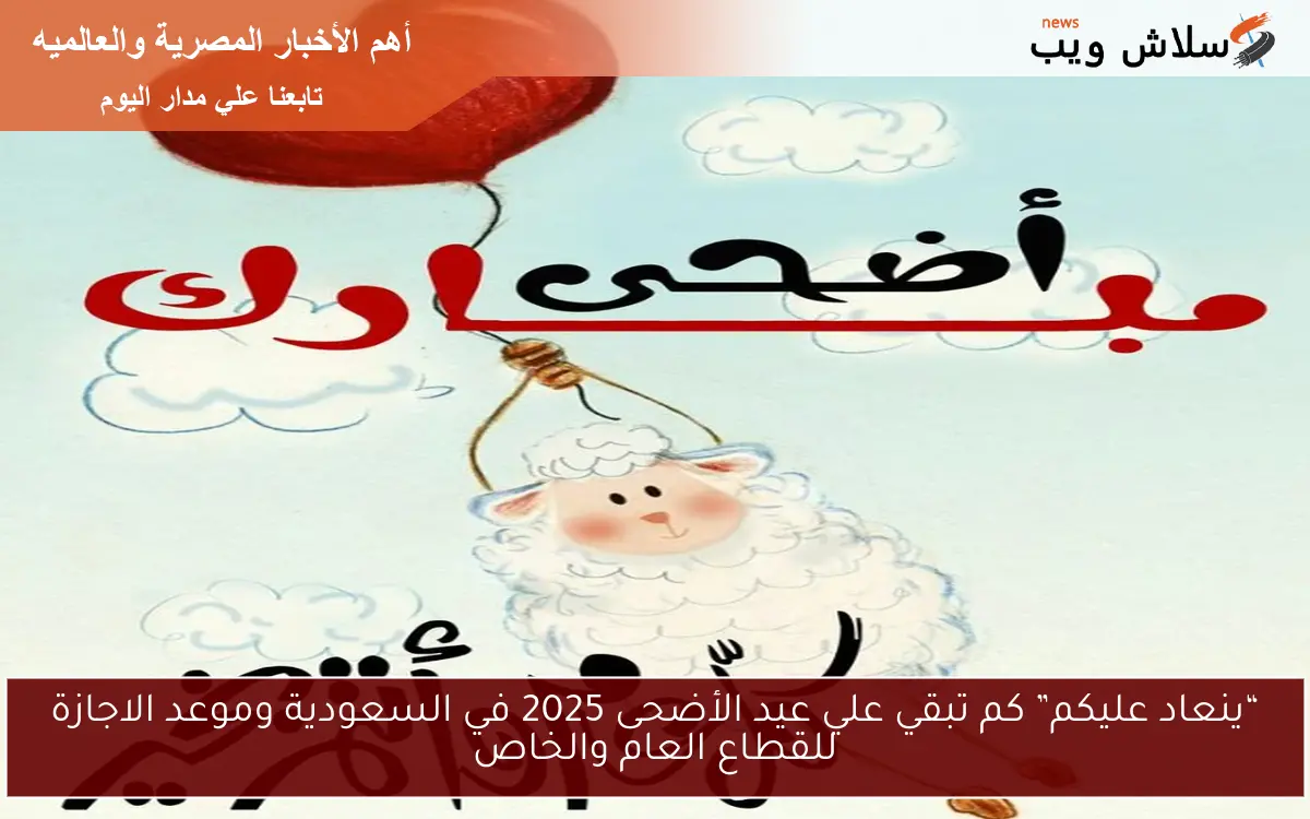 “ينعاد عليكم” كم تبقي علي عيد الأضحى 2025 في السعودية وموعد الاجازة للقطاع العام والخاص