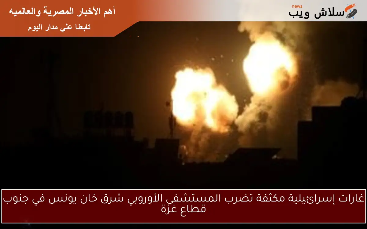غارات إسرائيلية مكثفة تضرب المستشفى الأوروبي شرق خان يونس في جنوب قطاع غزة 2 غارات إسرائيلية مكثفة تضرب المستشفى الأوروبي شرق خان يونس في جنوب قطاع غزة