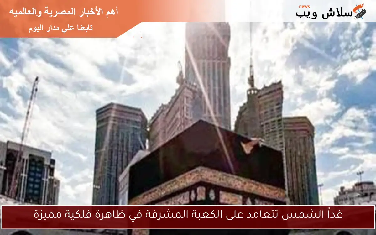 غداً الشمس تتعامد على الكعبة المشرفة في ظاهرة فلكية مميزة