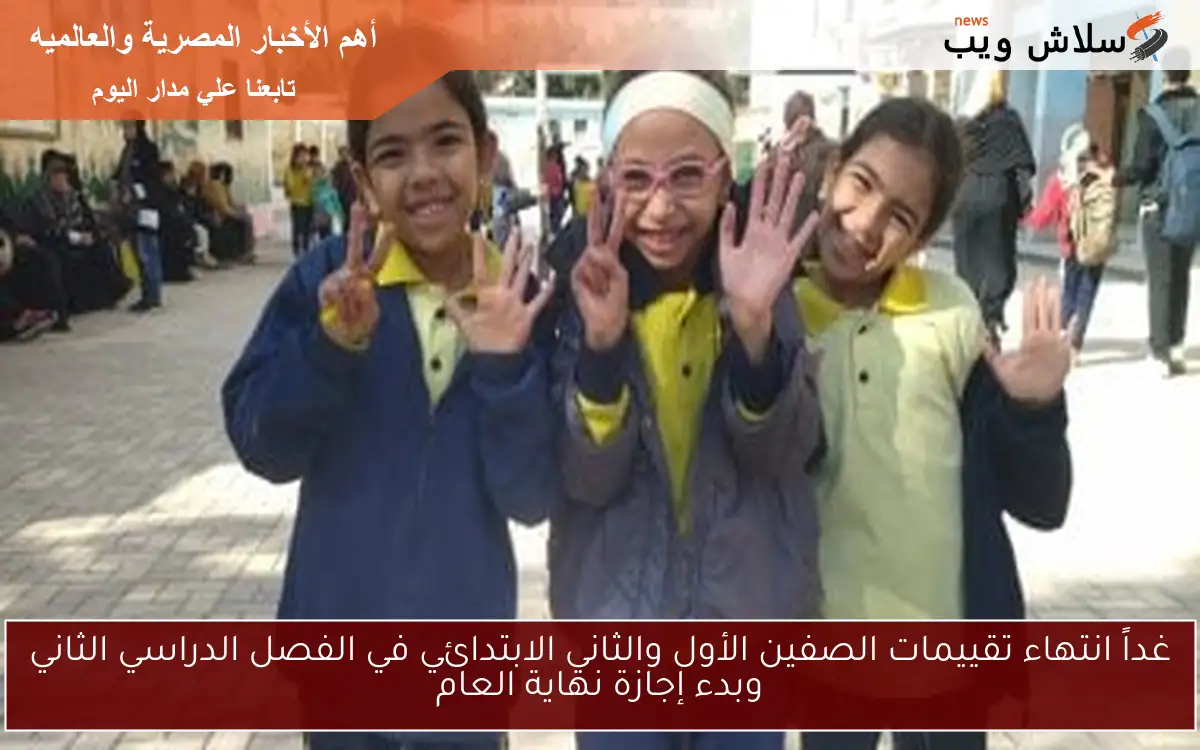 غداً انتهاء تقييمات الصفين الأول والثاني الابتدائي في الفصل الدراسي الثاني وبدء إجازة نهاية العام