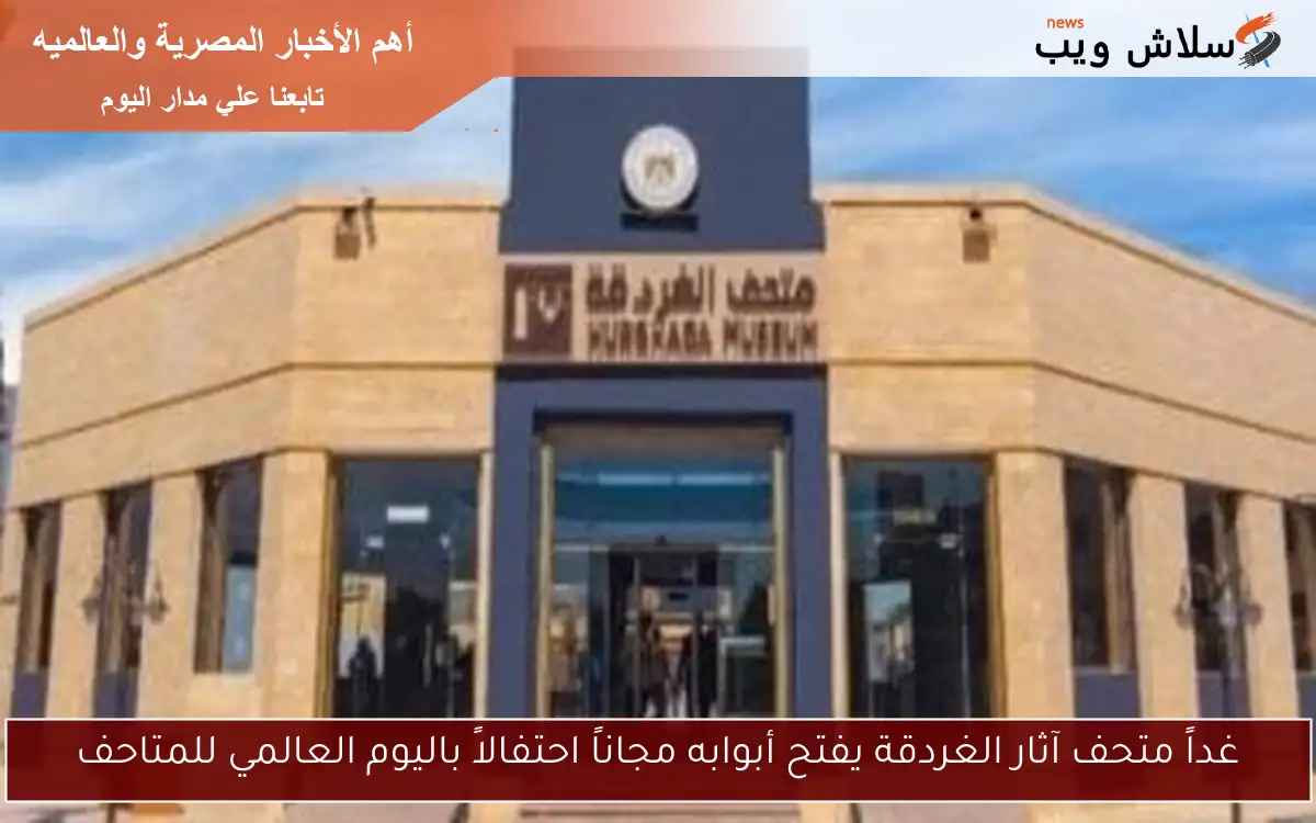 غداً متحف آثار الغردقة يفتح أبوابه مجاناً احتفالاً باليوم العالمي للمتاحف