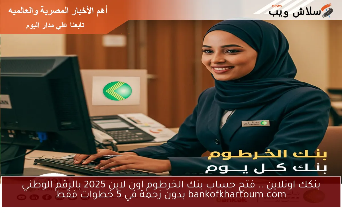 Bank بنكك اونلاين .. فتح حساب بنك الخرطوم اون لاين 2025 بالرقم الوطني bankofkhartoum.com بدون زحمة في 5 خطوات فقط