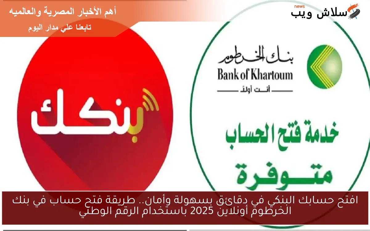 افتح حسابك البنكي في دقائق بسهولة وأمان.. طريقة فتح حساب في بنك الخرطوم أونلاين 2025 باستخدام الرقم الوطني