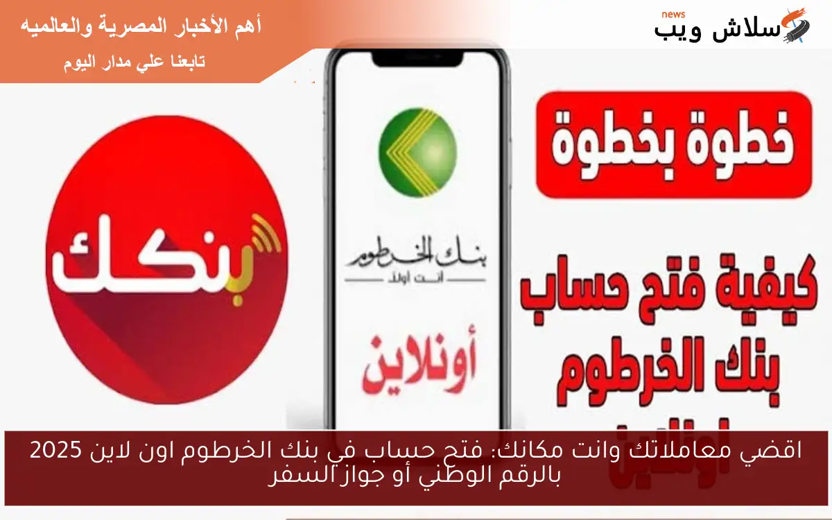 اقضي معاملاتك وانت مكانك: فتح حساب في بنك الخرطوم اون لاين 2025 بالرقم الوطني أو جواز السفر