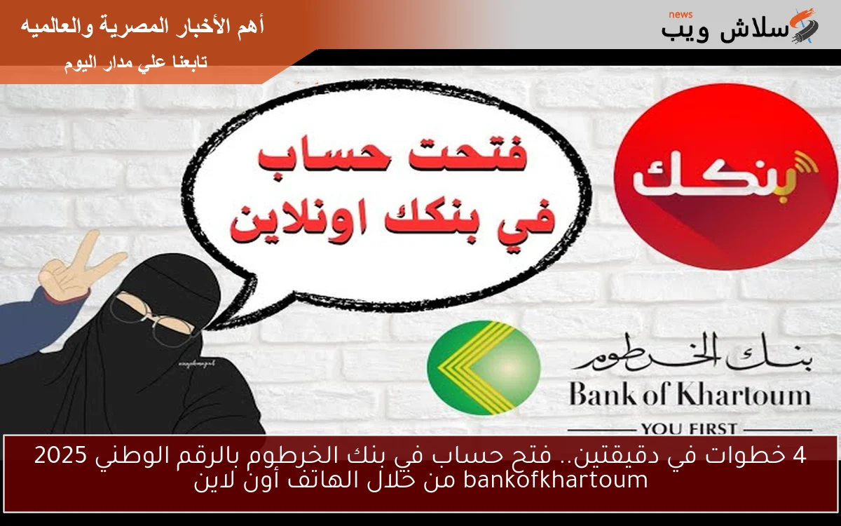 4 خطوات في دقيقتين.. فتح حساب في بنك الخرطوم بالرقم الوطني 2025 bankofkhartoum من خلال الهاتف أون لاين