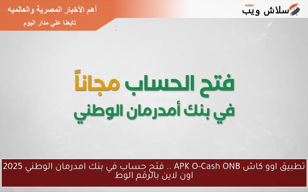 تطبيق اوو كاش APK O-Cash ONB .. فتح حساب في بنك امدرمان الوطني 2025 اون لاين بالرقم الوطني مجاناً