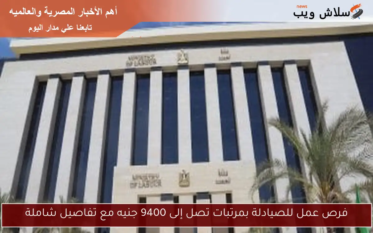 فرص عمل للصيادلة بمرتبات تصل إلى 9400 جنيه مع تفاصيل شاملة