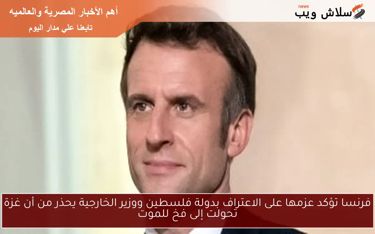 فرنسا تؤكد عزمها على الاعتراف بدولة فلسطين ووزير الخارجية يحذر من أن غزة تحولت إلى فخ للموت