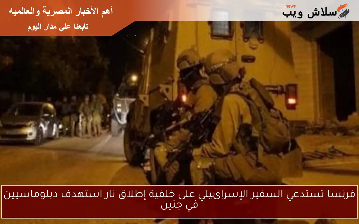 فرنسا تستدعي السفير الإسرائيلي على خلفية إطلاق نار استهدف دبلوماسيين في جنين